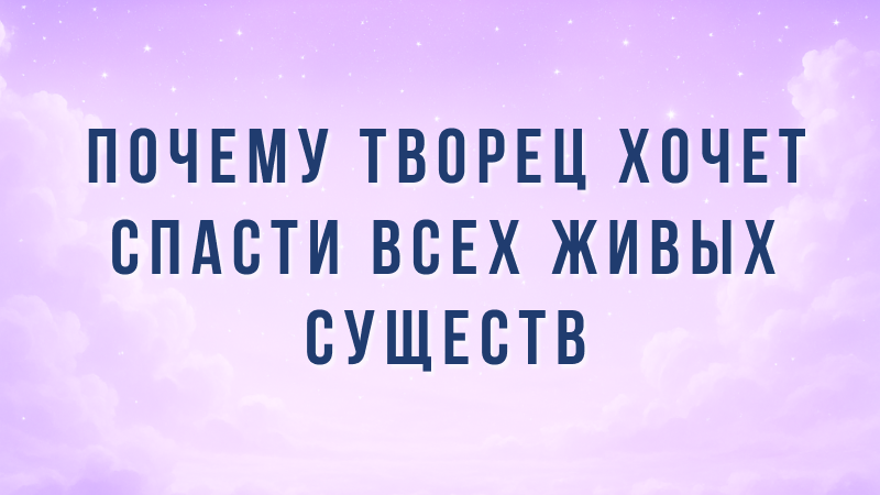 Почему Творец хочет спасти всех живых существ